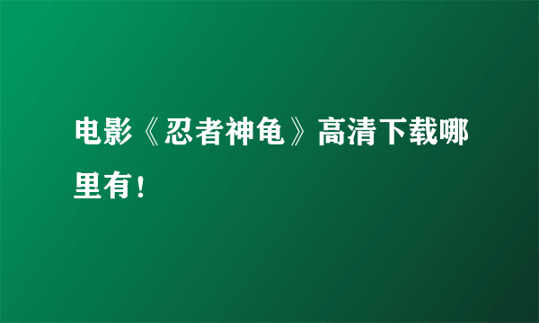 电影《忍者神龟》高清下载哪里有！