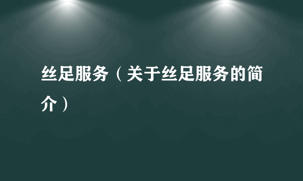 丝足服务（关于丝足服务的简介）