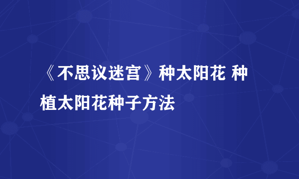 《不思议迷宫》种太阳花 种植太阳花种子方法