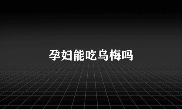 孕妇能吃乌梅吗