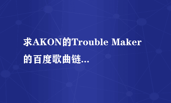 求AKON的Trouble Maker的百度歌曲链接，以mp3格式结尾的那种