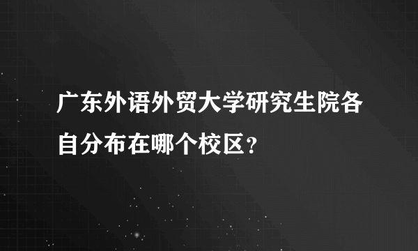 广东外语外贸大学研究生院各自分布在哪个校区？