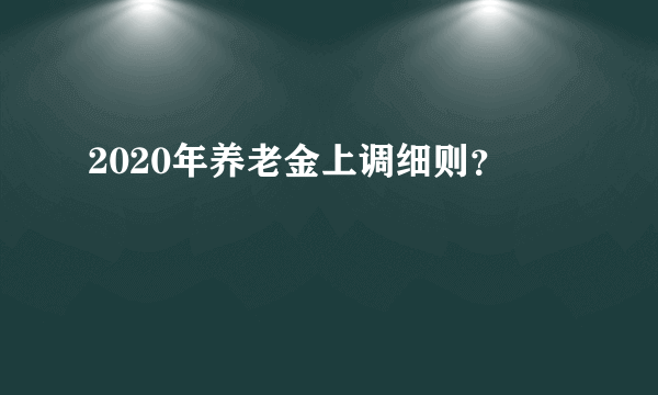 2020年养老金上调细则？