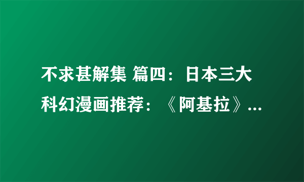 不求甚解集 篇四：日本三大科幻漫画推荐：《阿基拉》、《铳梦》、《攻壳机动队》