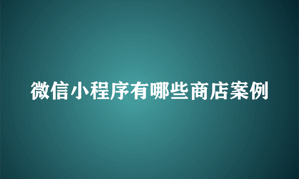 微信小程序有哪些商店案例