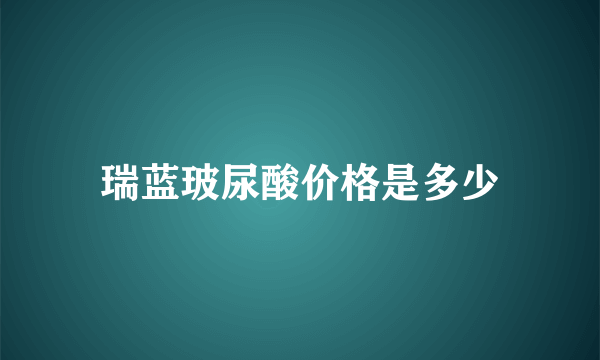 瑞蓝玻尿酸价格是多少