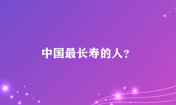 中国最长寿的人？