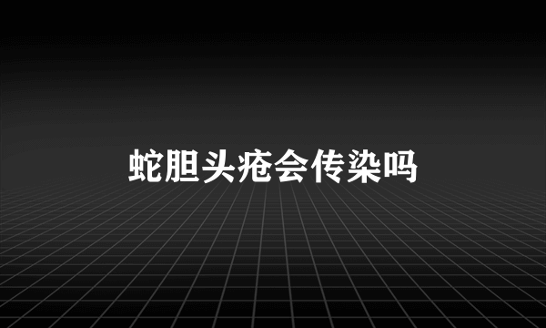 蛇胆头疮会传染吗