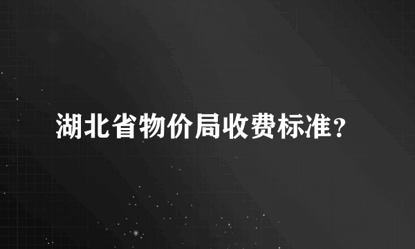 湖北省物价局收费标准？