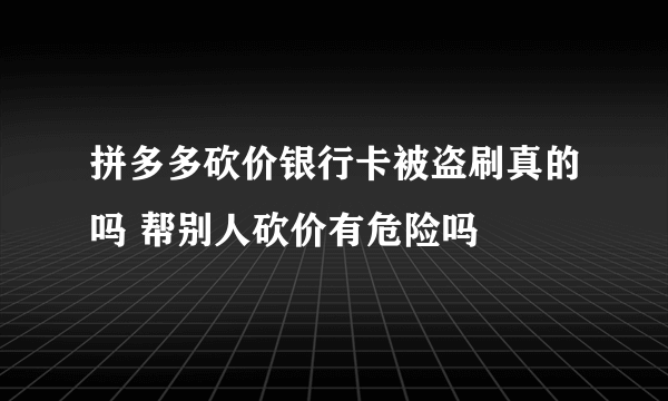 拼多多砍价银行卡被盗刷真的吗 帮别人砍价有危险吗