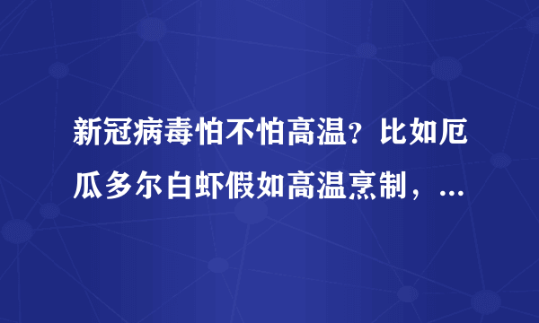 新冠病毒怕不怕高温？比如厄瓜多尔白虾假如高温烹制，还会致病吗？