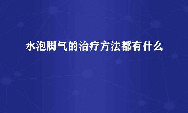 水泡脚气的治疗方法都有什么