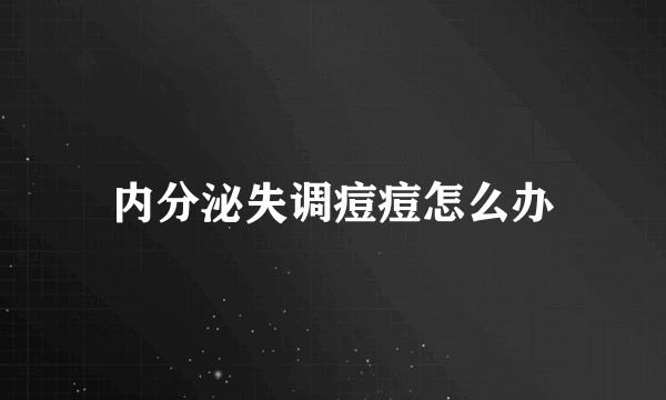 内分泌失调痘痘怎么办
