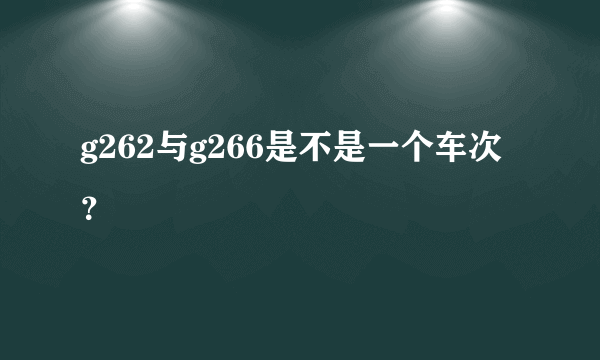 g262与g266是不是一个车次？