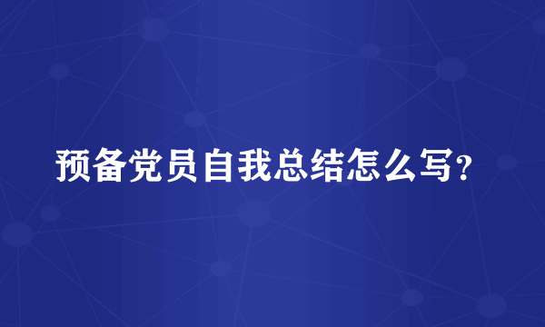 预备党员自我总结怎么写？