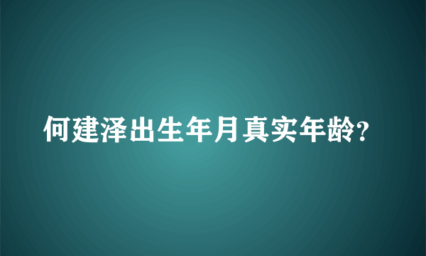 何建泽出生年月真实年龄？
