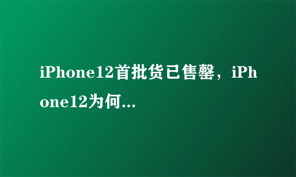 iPhone12首批货已售罄，iPhone12为何如此抢手？