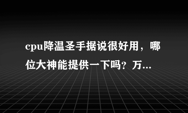cpu降温圣手据说很好用，哪位大神能提供一下吗？万分感谢！