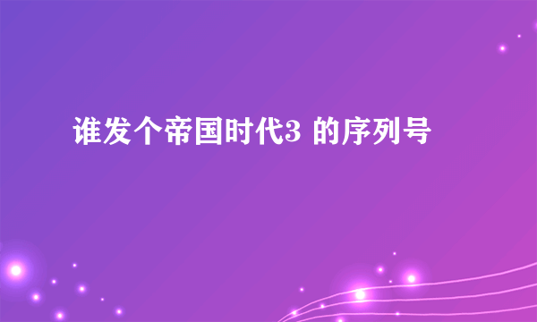 谁发个帝国时代3 的序列号