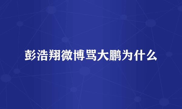 彭浩翔微博骂大鹏为什么