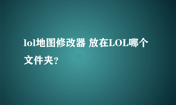 lol地图修改器 放在LOL哪个文件夹？