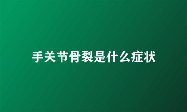 手关节骨裂是什么症状