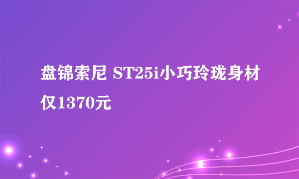 盘锦索尼 ST25i小巧玲珑身材仅1370元