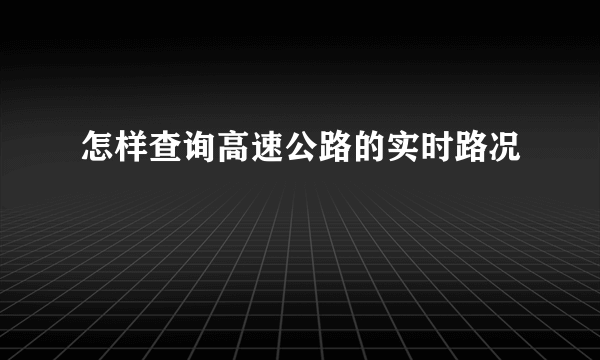 怎样查询高速公路的实时路况