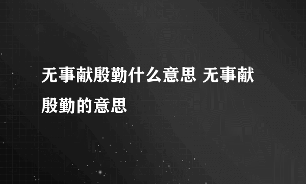 无事献殷勤什么意思 无事献殷勤的意思