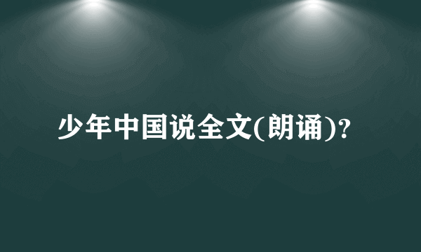 少年中国说全文(朗诵)？