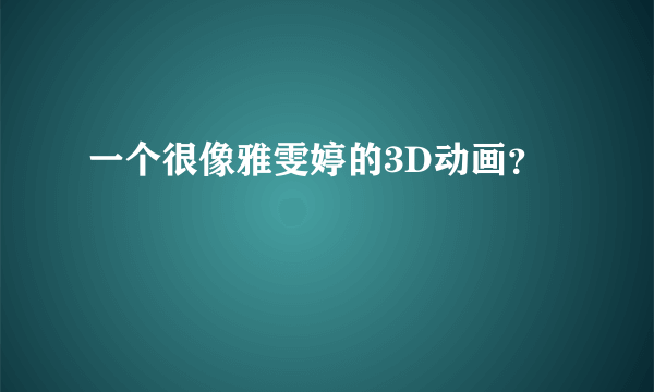 一个很像雅雯婷的3D动画？