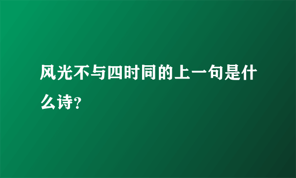 风光不与四时同的上一句是什么诗？