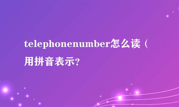 telephonenumber怎么读（用拼音表示？