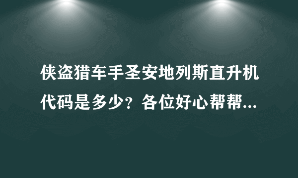 侠盗猎车手圣安地列斯直升机代码是多少？各位好心帮帮忙啦~谢谢啊