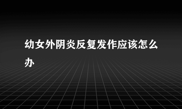 幼女外阴炎反复发作应该怎么办