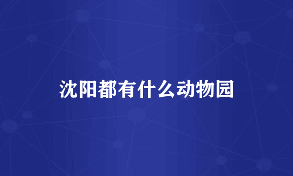 沈阳都有什么动物园