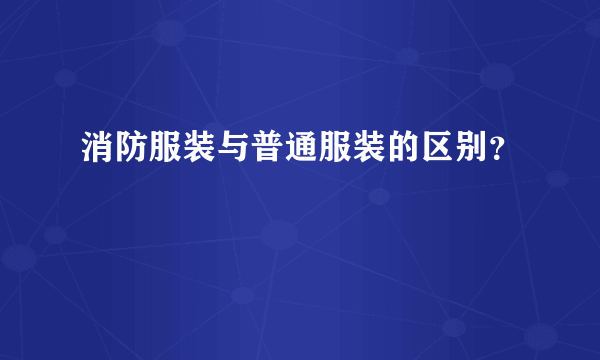 消防服装与普通服装的区别？