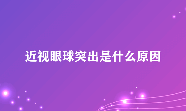 近视眼球突出是什么原因