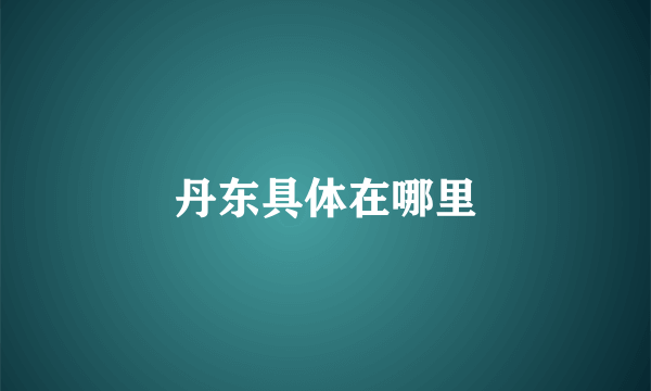 丹东具体在哪里