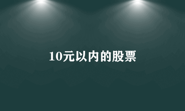 10元以内的股票