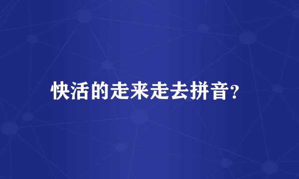 快活的走来走去拼音？