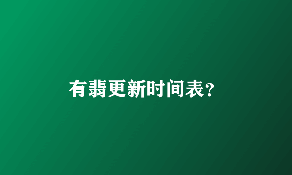 有翡更新时间表？