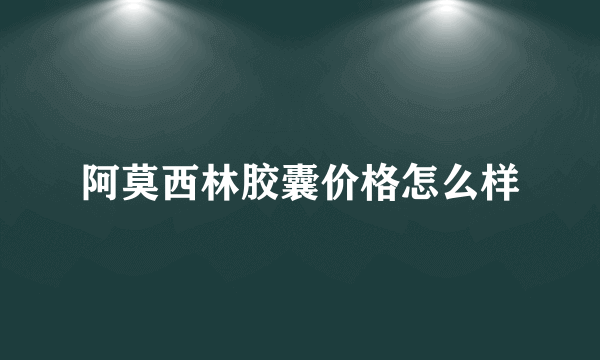 阿莫西林胶囊价格怎么样