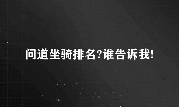 问道坐骑排名?谁告诉我!