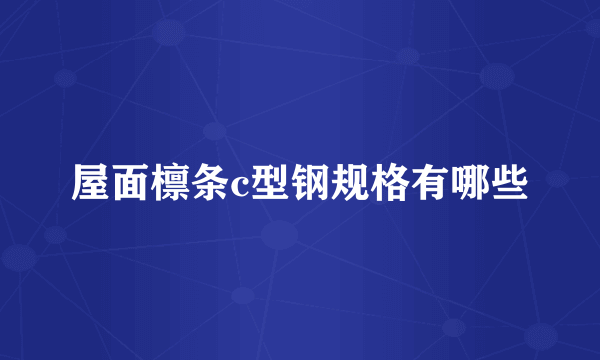 屋面檩条c型钢规格有哪些