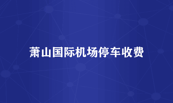 萧山国际机场停车收费
