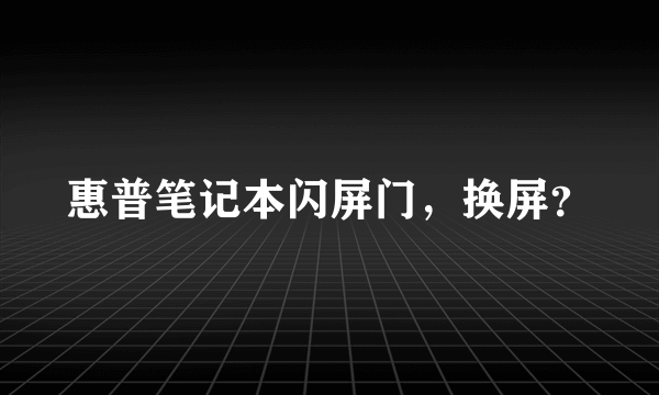 惠普笔记本闪屏门，换屏？