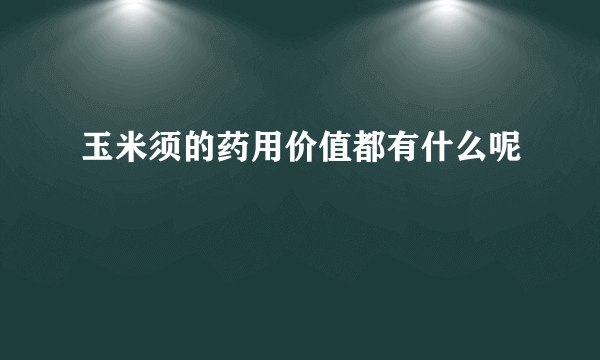 玉米须的药用价值都有什么呢