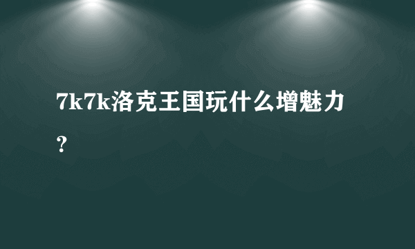 7k7k洛克王国玩什么增魅力？
