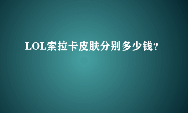 LOL索拉卡皮肤分别多少钱？